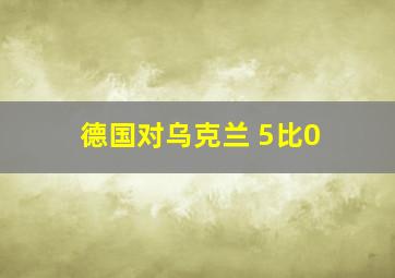 德国对乌克兰 5比0